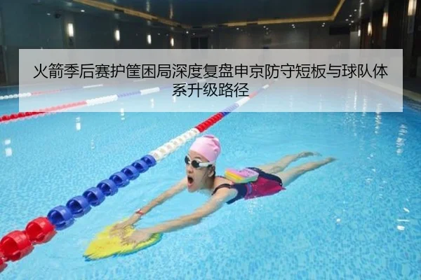 火箭季后赛护筐困局深度复盘申京防守短板与球队体系升级路径